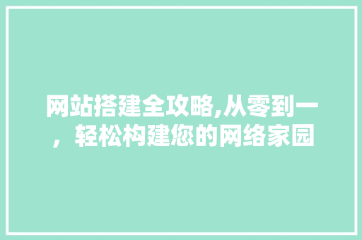 网站搭建全攻略,从零到一，轻松构建您的网络家园 网站搭建全攻略,从零到一，轻松构建您的网络家园 百度SEO