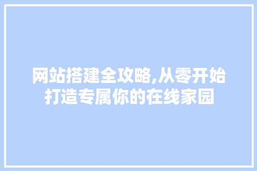 网站搭建全攻略,从零开始打造专属你的在线家园 网站搭建全攻略,从零开始打造专属你的在线家园 必应SEO