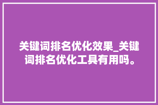 关键词排名优化效果_关键词排名优化工具有用吗。 关键词排名优化效果_关键词排名优化工具有用吗。 SEO关键词