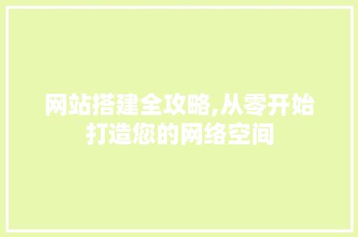 网站搭建全攻略,从零开始打造您的网络空间