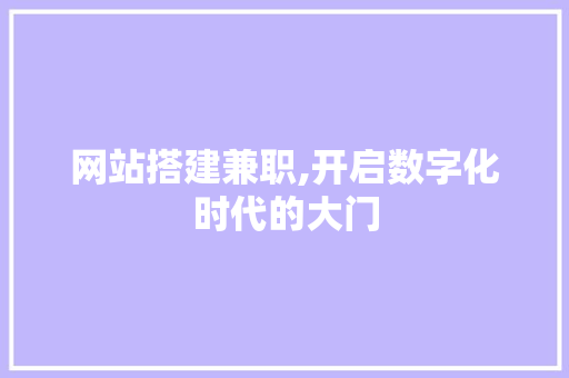 网站搭建兼职,开启数字化时代的大门