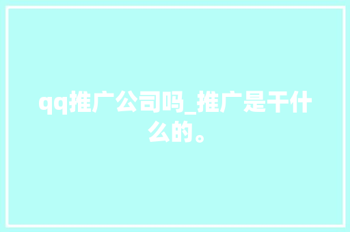qq推广公司吗_推广是干什么的。 qq推广公司吗_推广是干什么的。 网站建设公司