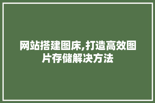 网站搭建图床,打造高效图片存储解决方法
