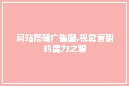 网站搭建广告图,视觉营销的魔力之源