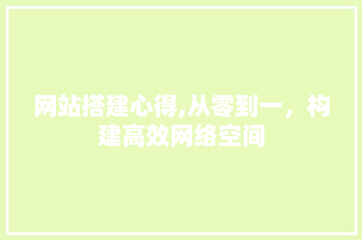 网站搭建心得,从零到一，构建高效网络空间