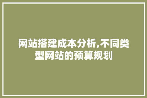 网站搭建成本分析,不同类型网站的预算规划 网站搭建成本分析,不同类型网站的预算规划 百度SEO