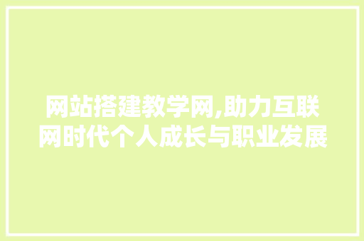 网站搭建教学网,助力互联网时代个人成长与职业发展