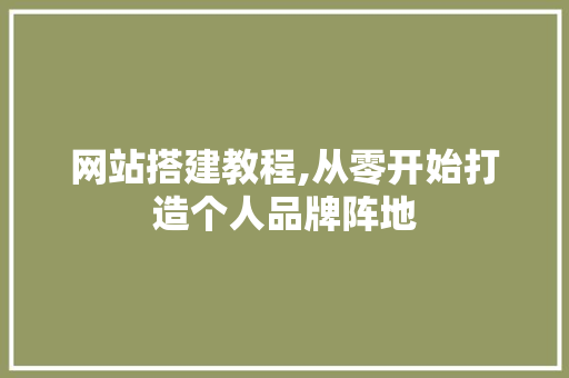网站搭建教程,从零开始打造个人品牌阵地