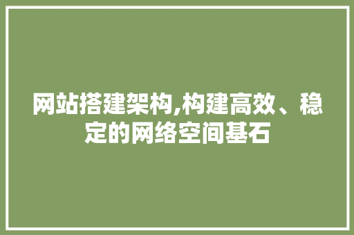 网站搭建架构,构建高效、稳定的网络空间基石 网站搭建架构,构建高效、稳定的网络空间基石 百度SEO