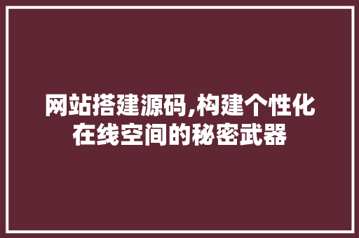 网站搭建源码,构建个性化在线空间的秘密武器 网站搭建源码,构建个性化在线空间的秘密武器 搜狗SEO
