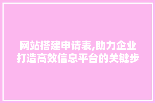 网站搭建申请表,助力企业打造高效信息平台的关键步骤 网站搭建申请表,助力企业打造高效信息平台的关键步骤 搜狗SEO