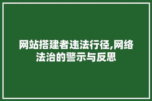 网站搭建者违法行径,网络法治的警示与反思 网站搭建者违法行径,网络法治的警示与反思 百度SEO