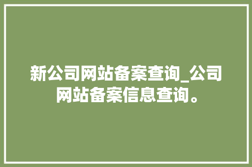 新公司网站备案查询_公司网站备案信息查询。 新公司网站备案查询_公司网站备案信息查询。 网站建设公司
