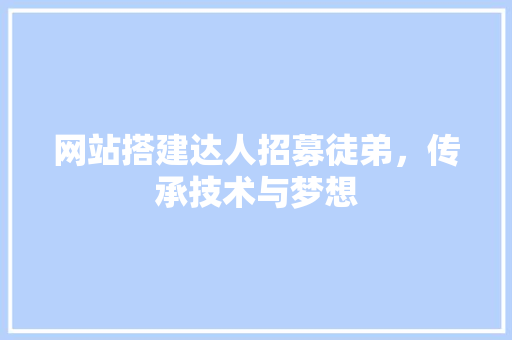 网站搭建达人招募徒弟，传承技术与梦想