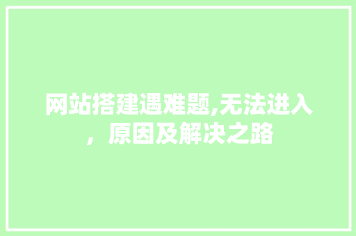 网站搭建遇难题,无法进入，原因及解决之路 网站搭建遇难题,无法进入，原因及解决之路 搜狗SEO