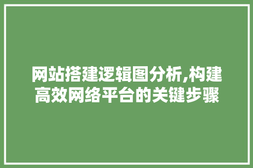网站搭建逻辑图分析,构建高效网络平台的关键步骤 网站搭建逻辑图分析,构建高效网络平台的关键步骤 百度SEO