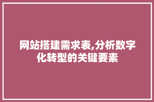 网站搭建需求表,分析数字化转型的关键要素 网站搭建需求表,分析数字化转型的关键要素 百度SEO