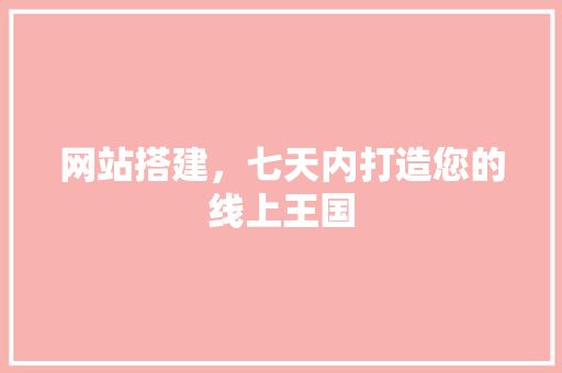 网站搭建，七天内打造您的线上王国 网站搭建，七天内打造您的线上王国 SEO关键词