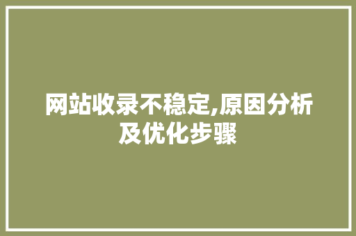 网站收录不稳定,原因分析及优化步骤 网站收录不稳定,原因分析及优化步骤 百度SEO