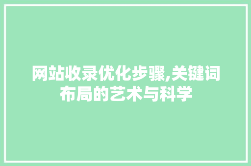 网站收录优化步骤,关键词布局的艺术与科学