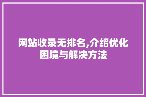 网站收录无排名,介绍优化困境与解决方法 网站收录无排名,介绍优化困境与解决方法 SEO关键词