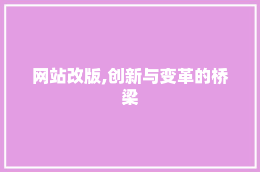 网站改版,创新与变革的桥梁 网站改版,创新与变革的桥梁 神马SEO