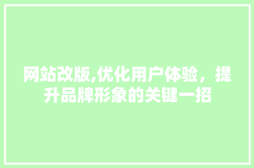 网站改版,优化用户体验，提升品牌形象的关键一招