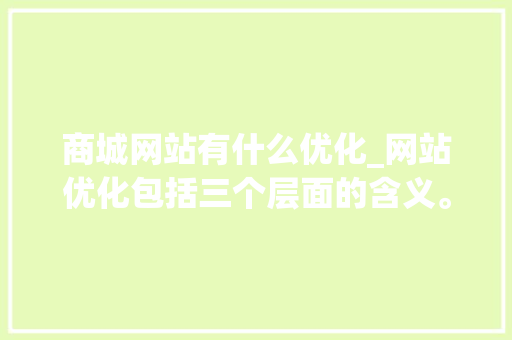商城网站有什么优化_网站优化包括三个层面的含义。 商城网站有什么优化_网站优化包括三个层面的含义。 必应SEO