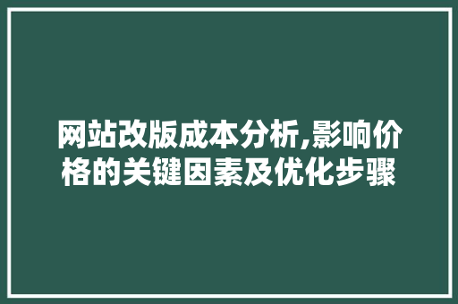 网站改版成本分析,影响价格的关键因素及优化步骤 网站改版成本分析,影响价格的关键因素及优化步骤 神马SEO