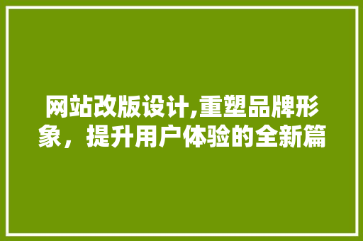 网站改版设计,重塑品牌形象，提升用户体验的全新篇章 网站改版设计,重塑品牌形象，提升用户体验的全新篇章 神马SEO