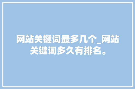 网站关键词最多几个_网站关键词多久有排名。
