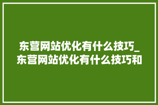东营网站优化有什么技巧_东营网站优化有什么技巧和方法吗。 东营网站优化有什么技巧_东营网站优化有什么技巧和方法吗。 必应SEO
