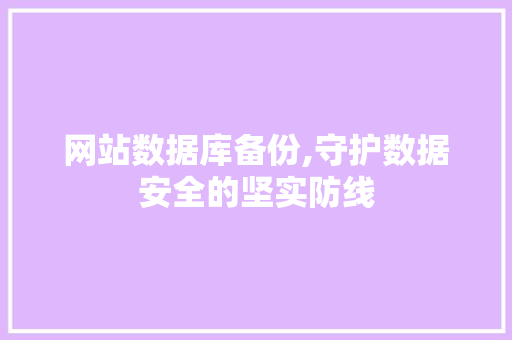 网站数据库备份,守护数据安全的坚实防线