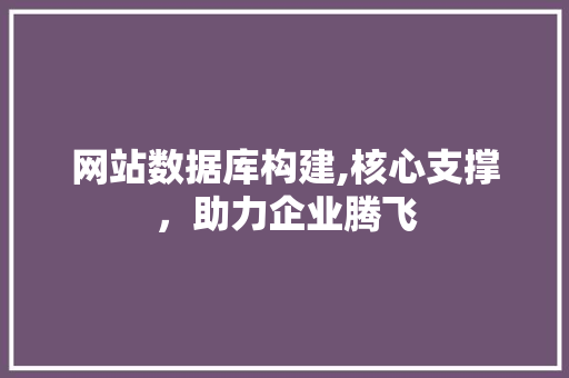 网站数据库构建,核心支撑，助力企业腾飞 网站数据库构建,核心支撑，助力企业腾飞 必应SEO