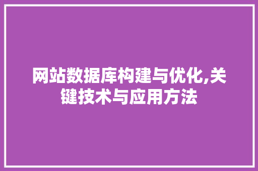 网站数据库构建与优化,关键技术与应用方法