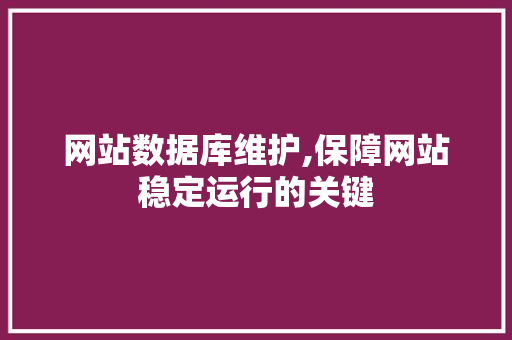 网站数据库维护,保障网站稳定运行的关键 网站数据库维护,保障网站稳定运行的关键 百度SEO