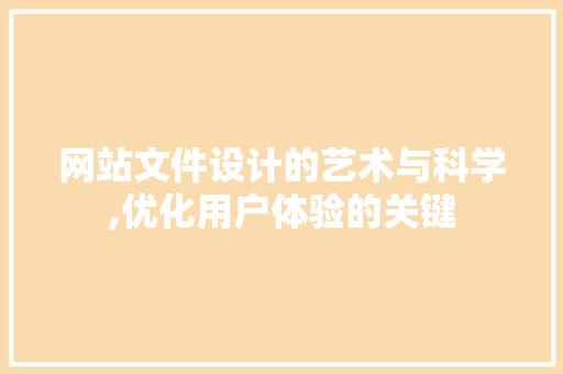 网站文件设计的艺术与科学,优化用户体验的关键
