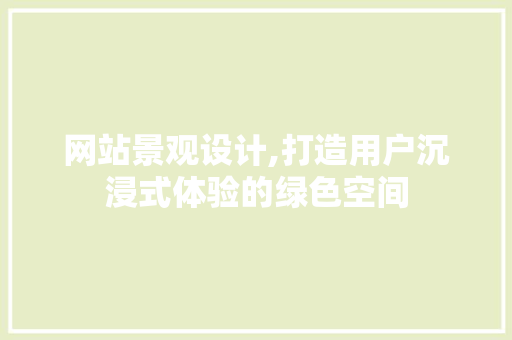 网站景观设计,打造用户沉浸式体验的绿色空间