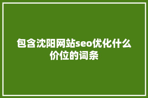 包含沈阳网站seo优化什么价位的词条 包含沈阳网站seo优化什么价位的词条 神马SEO