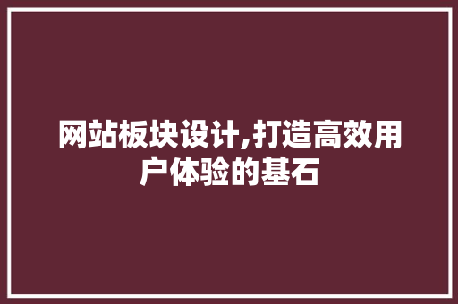 网站板块设计,打造高效用户体验的基石 网站板块设计,打造高效用户体验的基石 网站建设公司