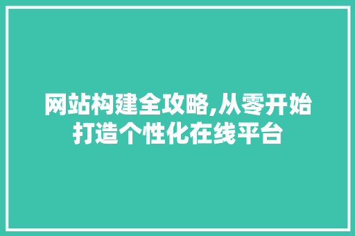 网站构建全攻略,从零开始打造个性化在线平台 网站构建全攻略,从零开始打造个性化在线平台 必应SEO