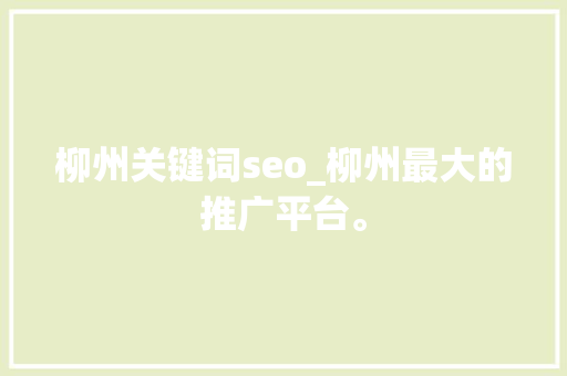 柳州关键词seo_柳州最大的推广平台。 柳州关键词seo_柳州最大的推广平台。 SEO关键词