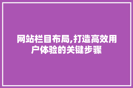 网站栏目布局,打造高效用户体验的关键步骤 网站栏目布局,打造高效用户体验的关键步骤 SEO关键词