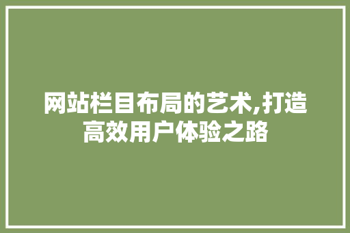 网站栏目布局的艺术,打造高效用户体验之路