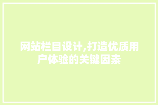 网站栏目设计,打造优质用户体验的关键因素