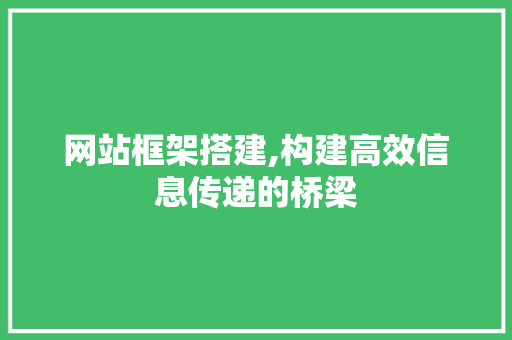 网站框架搭建,构建高效信息传递的桥梁