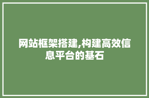 网站框架搭建,构建高效信息平台的基石