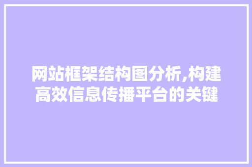 网站框架结构图分析,构建高效信息传播平台的关键