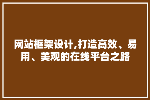 网站框架设计,打造高效、易用、美观的在线平台之路