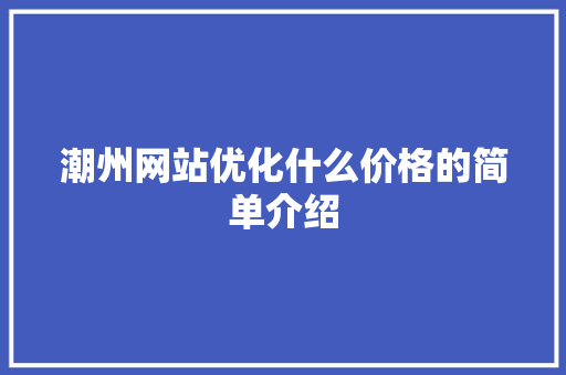潮州网站优化什么价格的简单介绍 潮州网站优化什么价格的简单介绍 搜狗SEO